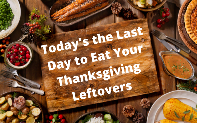 Today is the last day to eat your Thanksgiving leftovers!