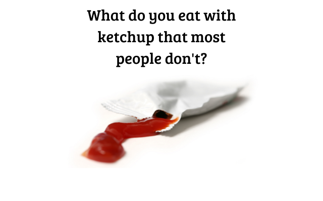 If you’re a ketchup fanatic, you probably like it on ANYTHING . . .